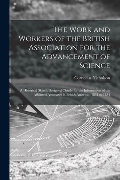 portada The Work and Workers of the British Association for the Advancement of Science [microform]: a Historical Sketch Designed Chiefly for the Information o (en Inglés)