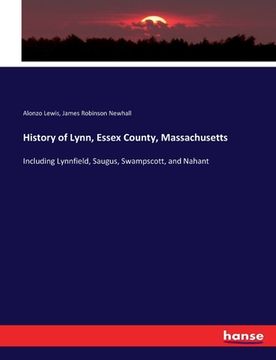 portada History of Lynn, Essex County, Massachusetts: Including Lynnfield, Saugus, Swampscott, and Nahant