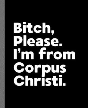 portada Bitch, Please. I'm From Corpus Christi.: A Vulgar Adult Composition Book for a Native Corpus Christi, Texas Resident (in English)