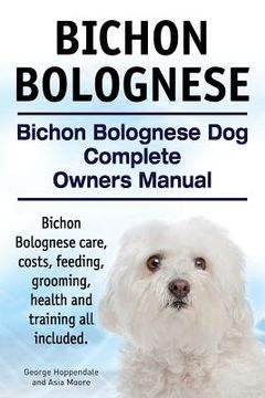 portada Bichon Bolognese. Bichon Bolognese Dog Complete Owners Manual. Bichon Bolognese care, costs, feeding, grooming, health and training all included. (in English)