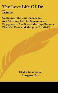 portada the love life of dr. kane: containing the correspondence, and a history of the acquaintance, engagement, and secret marriage between elisha k. ka (en Inglés)