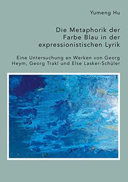 portada Die Metaphorik der Farbe Blau in der Expressionistischen Lyrik. Eine Untersuchung an Werken von Georg Heym, Georg Trakl und Else Lasker-Schuler (in German)