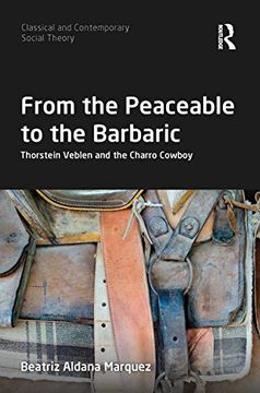 portada From the Peaceable to the Barbaric: Thorstein Veblen and the Charro Cowboy (Classical and Contemporary Social Theory) 