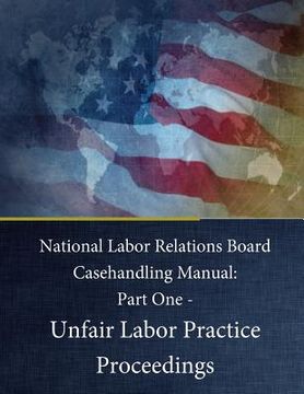 portada National Labor Relations Board Casehandling Manual: Part One - Unfair Labor Practice Proceedings (in English)