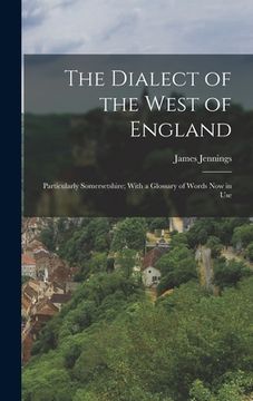 portada The Dialect of the West of England: Particularly Somersetshire; With a Glossary of Words Now in Use (en Inglés)