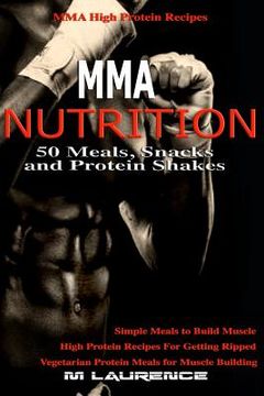 portada MMA Nutrition: 50 Meals, Snacks and Protein Shakes: MMA High Protein Recipes, Simple Meals to Build Muscle, High Protein Recipes For (en Inglés)