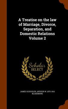 portada A Treatise on the law of Marriage, Divorce, Separation, and Domestic Relations Volume 2