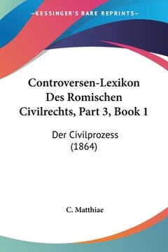 portada Controversen-Lexikon Des Romischen Civilrechts, Part 3, Book 1: Der Civilprozess (1864) (en Alemán)