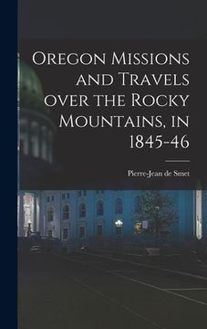 portada Oregon Missions and Travels Over the Rocky Mountains, in 1845-46 [microform] (en Inglés)