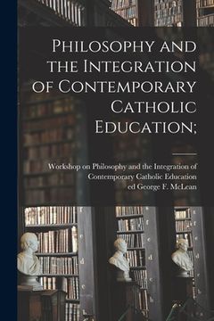 portada Philosophy and the Integration of Contemporary Catholic Education; (en Inglés)