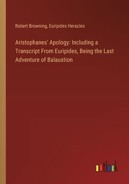 portada Aristophanes' Apology: Including a Transcript From Euripides, Being the Last Adventure of Balaustion (en Inglés)