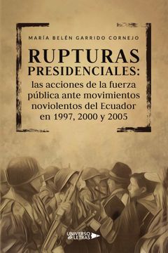 portada Rupturas Presidenciales: Las Acciones de la Fuerza Publica Ante Movimientos Noviolentos del Ecuador en 1997, 2000 y 2005