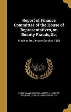 portada Report of Finance Committee of the House of Representatives, on Bounty Frauds, &c.: Made at the January Session, 1865 (en Inglés)