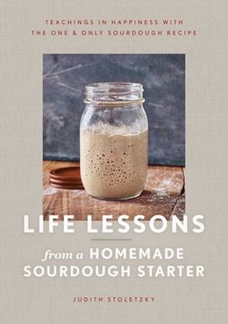 portada Life Lessons From a Homemade Sourdough Starter: Teachings in Happiness With the one & Only Sourdough Recipe 