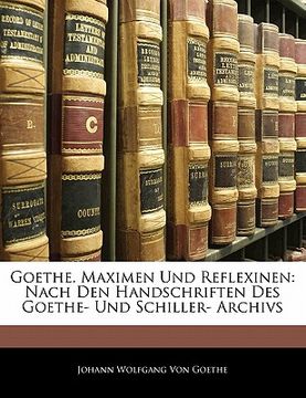 portada Goethe. Maximen Und Reflexinen: Nach Den Handschriften Des Goethe- Und Schiller- Archivs