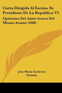 portada Carta Dirigida al Escmo. Sr. Presidente de la Republica v1: Opiniones del Autor Acerca del Mismo Asunto (1840) (in Spanish)