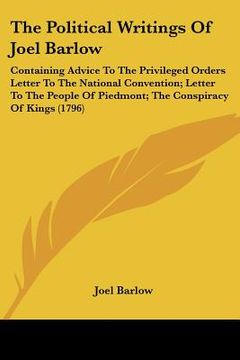 portada the political writings of joel barlow: containing advice to the privileged orders letter to the national convention; letter to the people of piedmont;