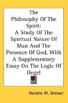 portada the philosophy of the spirit: a study of the spiritual nature of man and the presence of god, with a supplementary essay on the logic of hegel (in English)