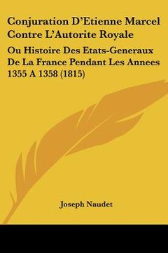 portada Conjuration D'Etienne Marcel Contre L'Autorite Royale: Ou Histoire Des Etats-Generaux De La France Pendant Les Annees 1355 A 1358 (1815) (en Francés)