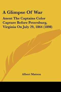 portada a glimpse of war: anent the captains color capture before petersburg, virginia on july 29, 1864 (1898) (in English)