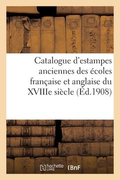 portada Catalogue d'Estampes Anciennes Principalement Des Écoles Française Et Anglaise Du Xviiie Siècle: Pièces Imprimées En Noir Et En Couleurs (en Francés)