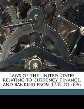 portada laws of the united states relating to currency, finance, and banking from 1789 to 1896 (en Inglés)