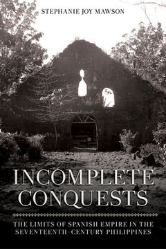 portada Incomplete Conquests: The Limits of Spanish Empire in the Seventeenth-Century Philippines