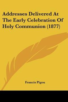 portada addresses delivered at the early celebration of holy communion (1877) (en Inglés)