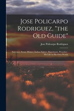 portada Jose Policarpo Rodriguez, "the Old Guide": Surveyor, Scout, Hunter, Indian Fighter, Ranchman, Preacher: His Life in His Own Words (en Inglés)