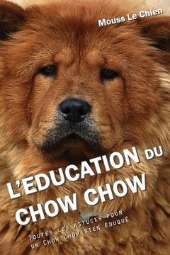 portada L'Education Du Chow Chow: Toutes Les Astuces Pour Un Chow Chow Bien (in French)