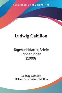 portada Ludwig Gabillon: Tagebuchblatter, Briefe, Erinnerungen (1900) (en Alemán)