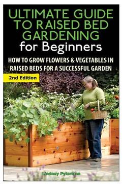portada The Ultimate Guide to Raised Bed Gardening for Beginners: How to Grow Flowers and Vegetables in Raised Beds for a Successful Garden (en Inglés)