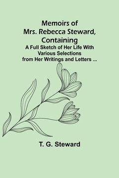 portada Memoirs of Mrs. Rebecca Steward, Containing: A Full Sketch of Her Life With Various Selections from Her Writings and Letters ... (en Inglés)