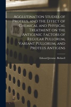 portada Agglutination Studies of Proteus, and the Effect of Chemical and Physical Treatment on the Antigenic Factors of Regular Pullorum, Variant Pullorum, an