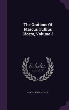 portada The Orations Of Marcus Tullius Cicero, Volume 3 (in English)