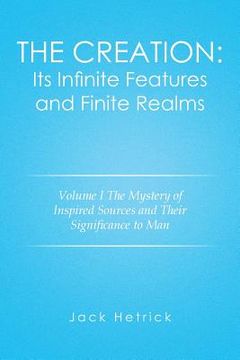 portada The Creation: Its Infinite Features and Finite Realms Volume I: The Mystery of Inspired Sources and Their Significance to Man (in English)