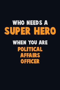 portada Who Need A SUPER HERO, When You Are Political Affairs Officer: 6X9 Career Pride 120 pages Writing Notebooks (in English)