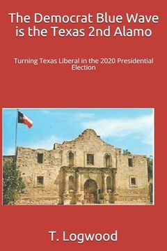 portada The Democrat Blue Wave is the Texas 2nd Alamo: Turning Texas Liberal in the 2020 Presidential Election (en Inglés)