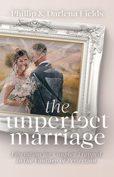 portada The Unperfect Marriage: Liberation for Couples Trapped in the Fantasy of Perfection (en Inglés)