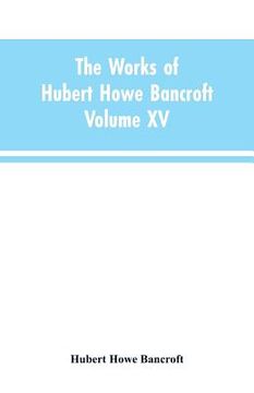 portada The Works of Hubert Howe Bancroft: Volume XV: History of the North Mexican States and Texas - Vol. I 1531-1800 (en Inglés)