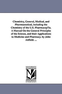 portada chemistry, general, medical, and pharmaceutical, including the chemistry of the u.s. pharmacop ia. a manual on the general principles of the science, (en Inglés)