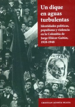 portada Un dique en aguas turbulentas - Identidades políticas, populismo y violencia en la Colombia de Jorge Eliécer Gaitán 1928-1948