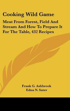 portada cooking wild game: meat from forest, field and stream and how to prepare it for the table, 432 recipes