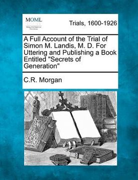 portada a full account of the trial of simon m. landis, m. d. for uttering and publishing a book entitled "secrets of generation" (in English)