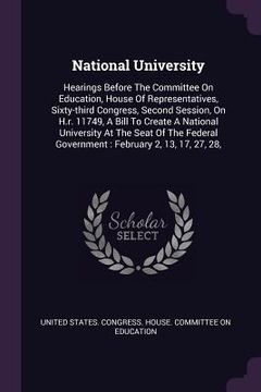 portada National University: Hearings Before The Committee On Education, House Of Representatives, Sixty-third Congress, Second Session, On H.r. 11 (en Inglés)