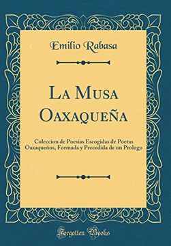 portada La Musa Oaxaqueña: Coleccion de Poesias Escogidas de Poetas Oaxaqueños, Formada y Precedida de un Prologo (Classic Reprint)