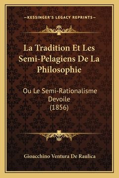 portada La Tradition Et Les Semi-Pelagiens De La Philosophie: Ou Le Semi-Rationalisme Devoile (1856) (in French)