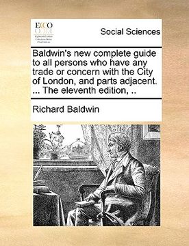 portada baldwin's new complete guide to all persons who have any trade or concern with the city of london, and parts adjacent. ... the eleventh edition, ..
