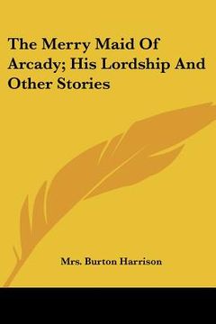 portada the merry maid of arcady; his lordship and other stories (en Inglés)