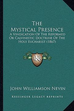 portada the mystical presence: a vindication of the reformed or calvinistic doctrine of the holy eucharist (1867)